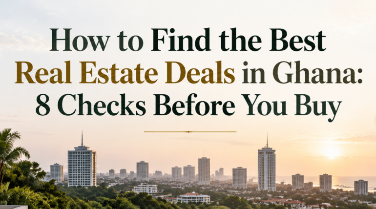 How to Find the Best Real Estate Deals in Ghana: 8 Checks Before You Buy